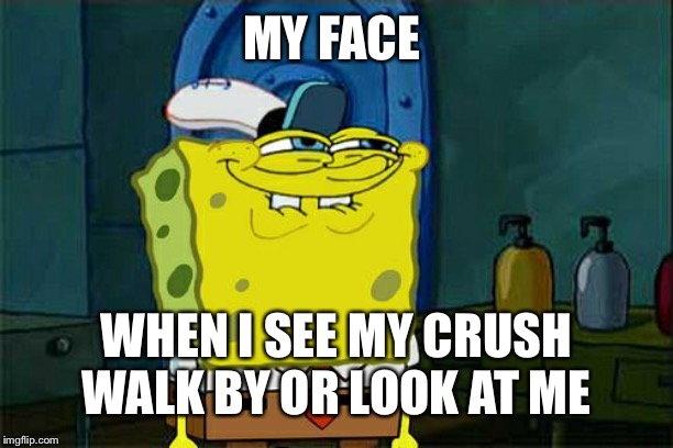 Don't You Squidward | MY FACE; WHEN I SEE MY CRUSH WALK BY OR LOOK AT ME | image tagged in memes,dont you squidward | made w/ Imgflip meme maker