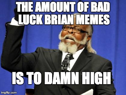 Too Damn High Meme | IS TO DAMN HIGH THE AMOUNT OF BAD LUCK BRIAN MEMES | image tagged in memes,too damn high | made w/ Imgflip meme maker