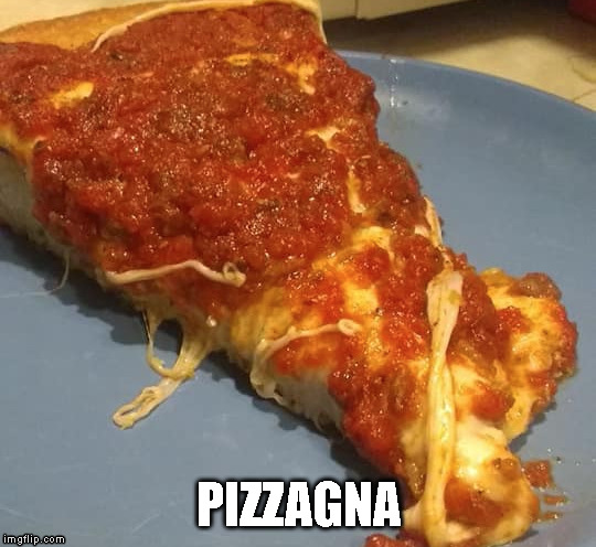 Chicago people thinking this is pizza | PIZZAGNA | image tagged in pizza,deep dish,pizzagna | made w/ Imgflip meme maker