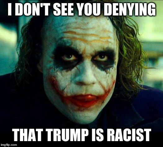 Joker. It's simple we kill the batman | I DON'T SEE YOU DENYING THAT TRUMP IS RACIST | image tagged in joker it's simple we kill the batman | made w/ Imgflip meme maker