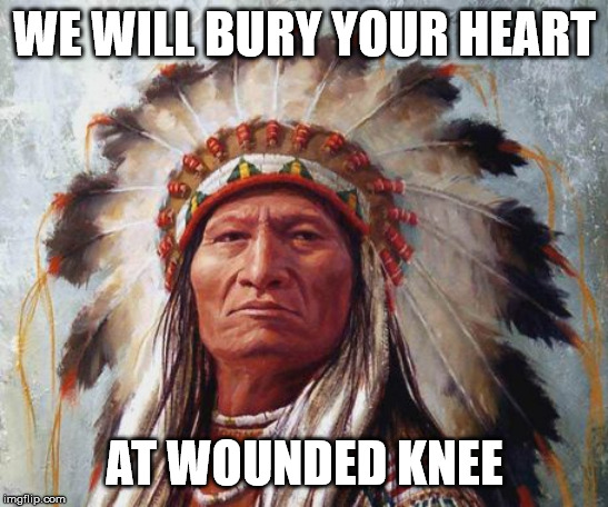 Chief Sitting Bull | WE WILL BURY YOUR HEART AT WOUNDED KNEE | image tagged in chief sitting bull | made w/ Imgflip meme maker