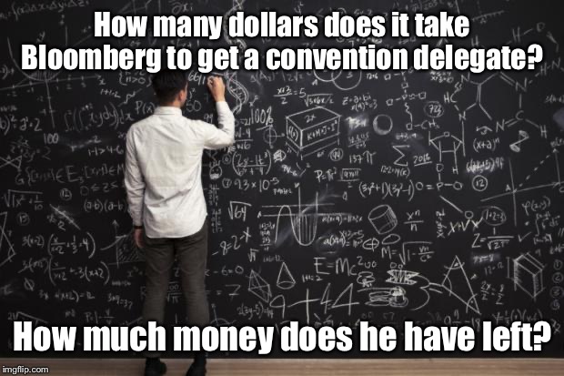 500 million dollars & counting | How many dollars does it take Bloomberg to get a convention delegate? How much money does he have left? | image tagged in math,michael bloomberg,democrat,convention delegates,buying delegates | made w/ Imgflip meme maker