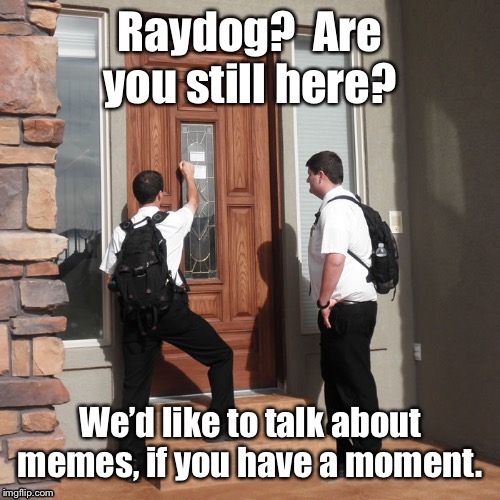 And just like that, Raydog returned from retirement | image tagged in raydog,absent,search,memes | made w/ Imgflip meme maker