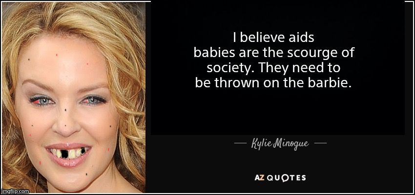 Kylie quote | image tagged in kylie minogue,kylieminoguesucks,hateful,hates babies,inspirational quote,diseased | made w/ Imgflip meme maker