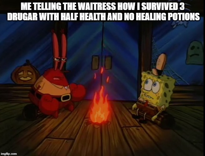 Mr. Krabs Fire Halloween | ME TELLING THE WAITRESS HOW I SURVIVED 3  DRUGAR WITH HALF HEALTH AND NO HEALING POTIONS | image tagged in mr krabs fire halloween | made w/ Imgflip meme maker