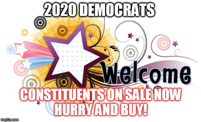 2020 DEMOCRATS; CONSTITUENTS ON SALE NOW
HURRY AND BUY! | image tagged in welcome,election 2020,meme,funny,fox news,president | made w/ Imgflip meme maker