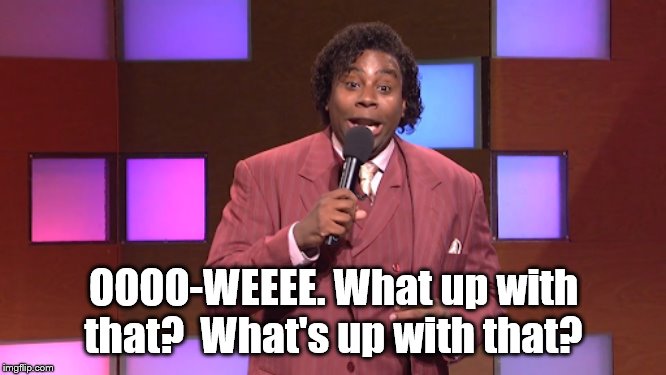Add your own top half caption! This can be hilarious! | OOOO-WEEEE. What up with that?  What's up with that? | image tagged in snl | made w/ Imgflip meme maker