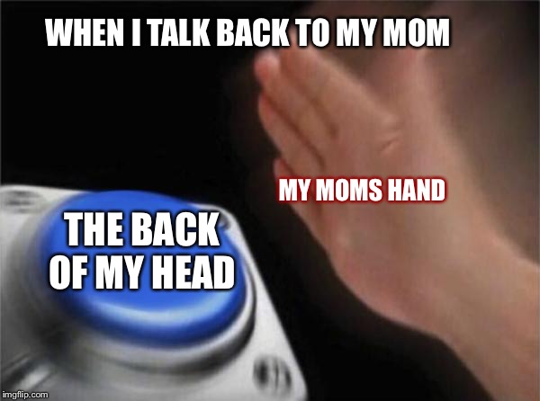 Blank Nut Button | WHEN I TALK BACK TO MY MOM; MY MOMS HAND; THE BACK OF MY HEAD | image tagged in memes,blank nut button | made w/ Imgflip meme maker