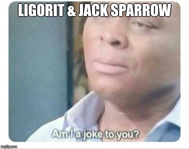 Am I a joke to you | LIGORIT & JACK SPARROW | image tagged in am i a joke to you | made w/ Imgflip meme maker