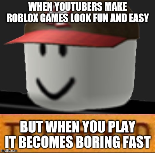 Roblox Triggered | WHEN YOUTUBERS MAKE ROBLOX GAMES LOOK FUN AND EASY; BUT WHEN YOU PLAY IT BECOMES BORING FAST | image tagged in roblox triggered | made w/ Imgflip meme maker