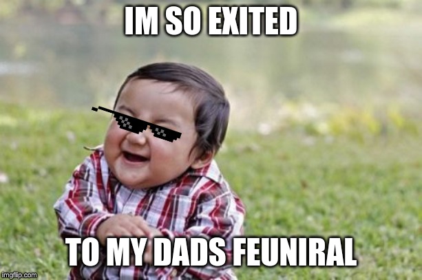 Evil Toddler Meme | IM SO EXITED; TO MY DADS FEUNIRAL | image tagged in memes,evil toddler | made w/ Imgflip meme maker