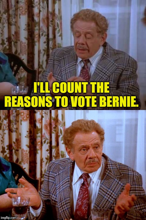 Frank Costanza Counts The Reasons | I'LL COUNT THE REASONS TO VOTE BERNIE. | image tagged in frank costanza counts the reasons | made w/ Imgflip meme maker