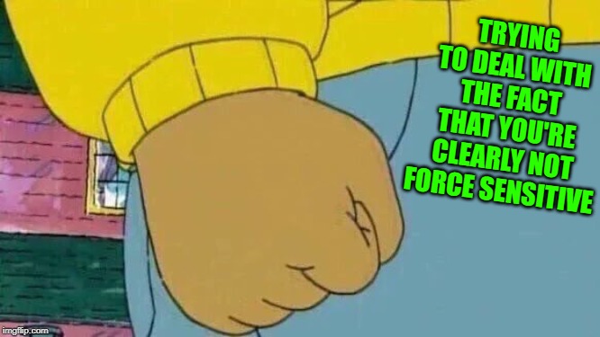 Arthur Fist Meme | TRYING TO DEAL WITH THE FACT THAT YOU'RE CLEARLY NOT FORCE SENSITIVE | image tagged in memes,arthur fist | made w/ Imgflip meme maker