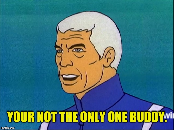 YOUR NOT THE ONLY ONE BUDDY. | made w/ Imgflip meme maker