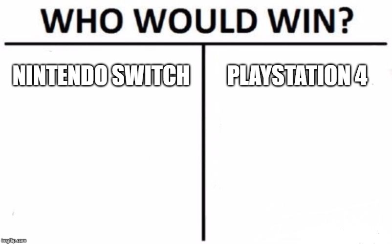 Who Would Win? Meme | NINTENDO SWITCH; PLAYSTATION 4 | image tagged in memes,who would win | made w/ Imgflip meme maker
