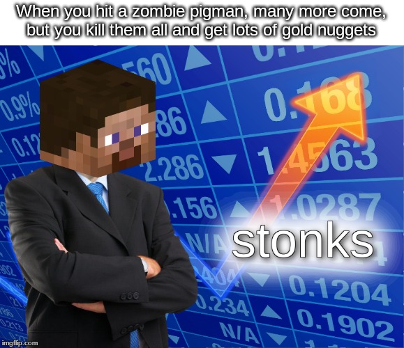 stonks | When you hit a zombie pigman, many more come, but you kill them all and get lots of gold nuggets | image tagged in stonks | made w/ Imgflip meme maker