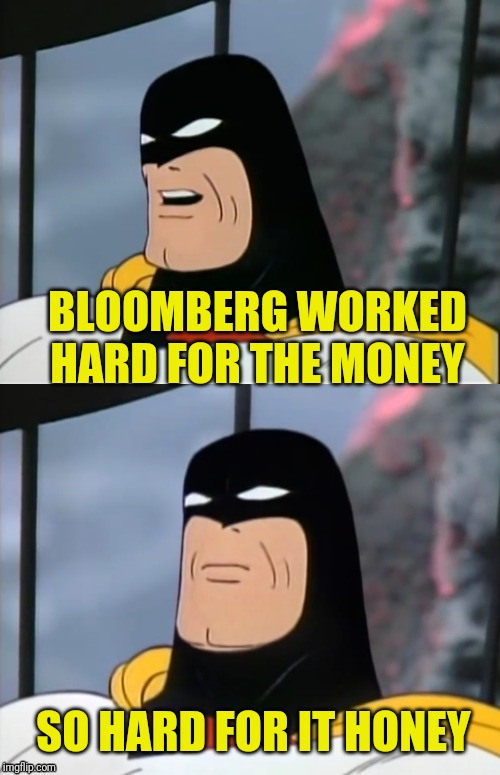 Space Ghost | BLOOMBERG WORKED HARD FOR THE MONEY SO HARD FOR IT HONEY | image tagged in space ghost | made w/ Imgflip meme maker