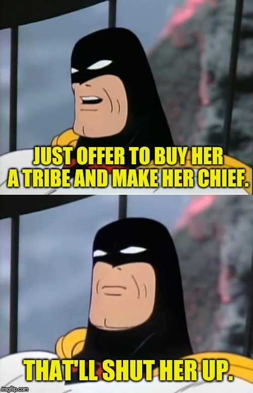 Space Ghost | JUST OFFER TO BUY HER A TRIBE AND MAKE HER CHIEF. THAT'LL SHUT HER UP. | image tagged in space ghost | made w/ Imgflip meme maker