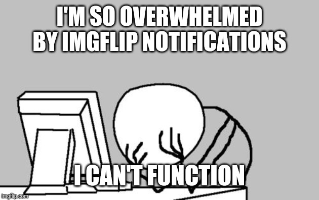 Computer guy notifications face palm | I'M SO OVERWHELMED BY IMGFLIP NOTIFICATIONS; I CAN'T FUNCTION | image tagged in memes,computer guy facepalm | made w/ Imgflip meme maker