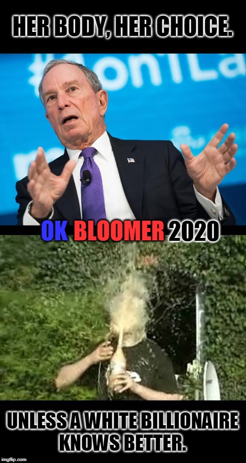 HER BODY, HER CHOICE. OK; BLOOMER; 2020; UNLESS A WHITE BILLIONAIRE
KNOWS BETTER. | image tagged in exploding soda,mini mike bloomberg 2020 | made w/ Imgflip meme maker