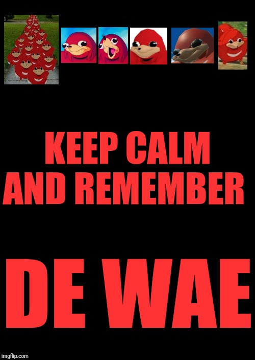 Keep calm and remember DE WAE | KEEP CALM AND REMEMBER; DE WAE | image tagged in memes,keep calm and carry on black,ugandan knuckles,ugandan knuckles army,dank memes,de wae | made w/ Imgflip meme maker