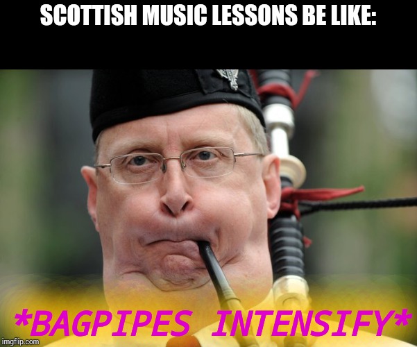 bagpiper  | SCOTTISH MUSIC LESSONS BE LIKE: *BAGPIPES INTENSIFY* | image tagged in bagpiper | made w/ Imgflip meme maker