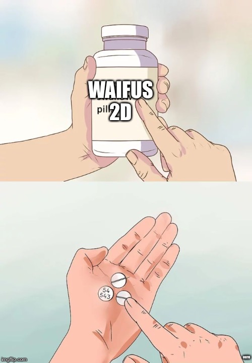 Hard To Swallow Pills | WAIFUS 2D; OSITO | image tagged in memes,hard to swallow pills | made w/ Imgflip meme maker