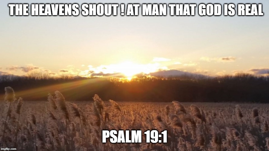 God Is real | THE HEAVENS SHOUT ! AT MAN THAT GOD IS REAL; PSALM 19:1 | image tagged in god is love | made w/ Imgflip meme maker