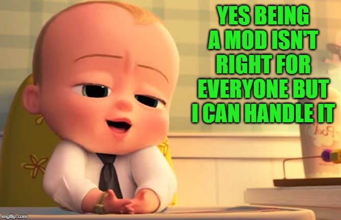 YES BEING A MOD ISN'T RIGHT FOR EVERYONE BUT I CAN HANDLE IT | made w/ Imgflip meme maker