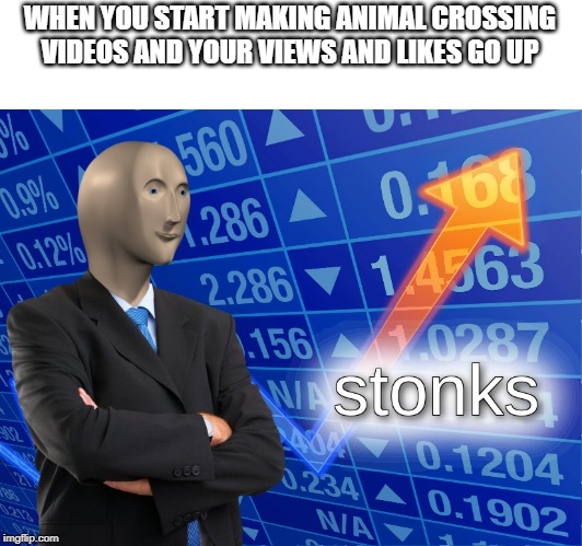 stonks | WHEN YOU START MAKING ANIMAL CROSSING VIDEOS AND YOUR VIEWS AND LIKES GO UP | image tagged in stonks | made w/ Imgflip meme maker