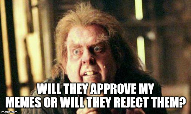 Peter Pettigrew In Fear | WILL THEY APPROVE MY MEMES OR WILL THEY REJECT THEM? | image tagged in peter pettigrew in fear | made w/ Imgflip meme maker