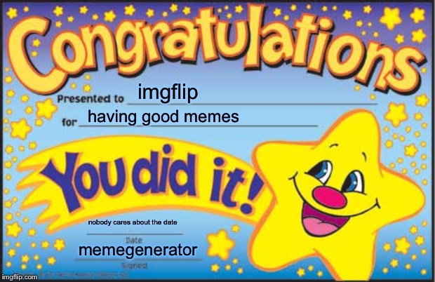 Happy Star Congratulations |  imgflip; having good memes; nobody cares about the date; memegenerator | image tagged in memes,happy star congratulations | made w/ Imgflip meme maker