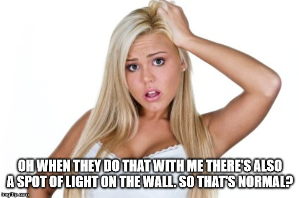 Dumb Blonde | OH WHEN THEY DO THAT WITH ME THERE'S ALSO A SPOT OF LIGHT ON THE WALL. SO THAT'S NORMAL? | image tagged in dumb blonde | made w/ Imgflip meme maker