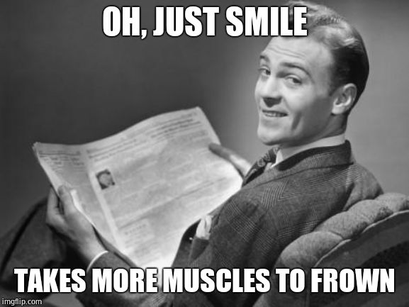 50's newspaper | OH, JUST SMILE TAKES MORE MUSCLES TO FROWN | image tagged in 50's newspaper | made w/ Imgflip meme maker