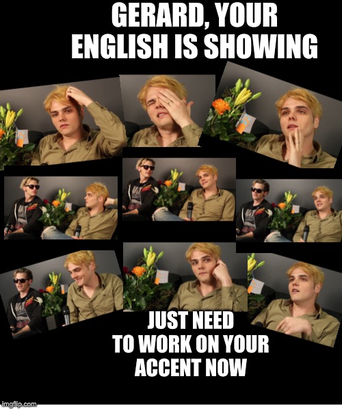 Gerard your English is showing | GERARD, YOUR
ENGLISH IS SHOWING; JUST NEED
TO WORK ON YOUR
ACCENT NOW | image tagged in gerard way,mikey way,mcr | made w/ Imgflip meme maker