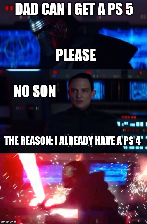 Kylo Rage | DAD CAN I GET A PS 5; PLEASE; NO SON; THE REASON: I ALREADY HAVE A PS 4 | image tagged in kylo rage | made w/ Imgflip meme maker