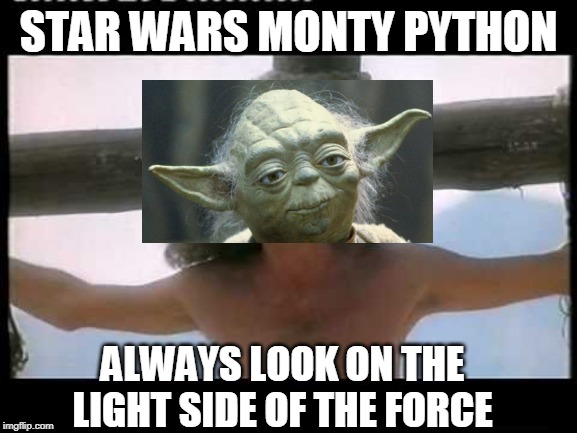 poo | STAR WARS MONTY PYTHON; ALWAYS LOOK ON THE LIGHT SIDE OF THE FORCE | image tagged in poo | made w/ Imgflip meme maker