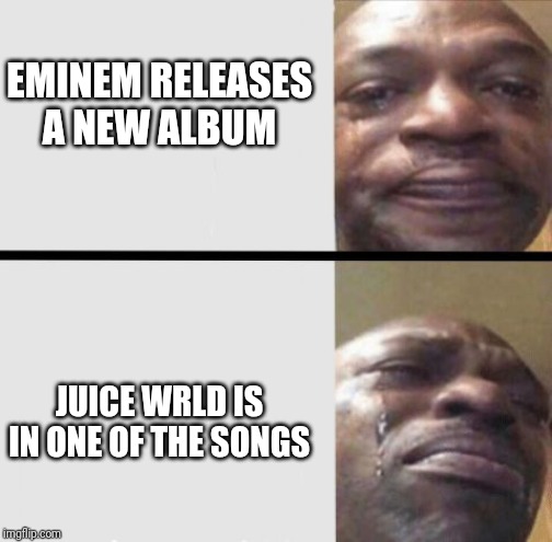 Black Man Crying | EMINEM RELEASES A NEW ALBUM; JUICE WRLD IS IN ONE OF THE SONGS | image tagged in black man crying | made w/ Imgflip meme maker