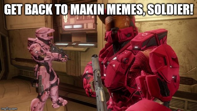 Red Vs Blue Sarge | GET BACK TO MAKIN MEMES, SOLDIER! | image tagged in red vs blue sarge | made w/ Imgflip meme maker