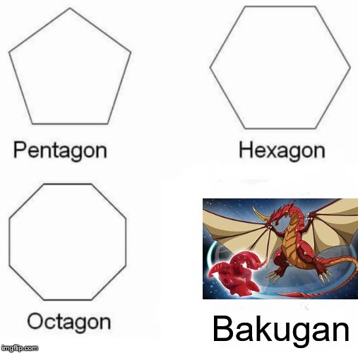 Pentagon Hexagon Octagon | Bakugan | image tagged in memes,pentagon hexagon octagon | made w/ Imgflip meme maker