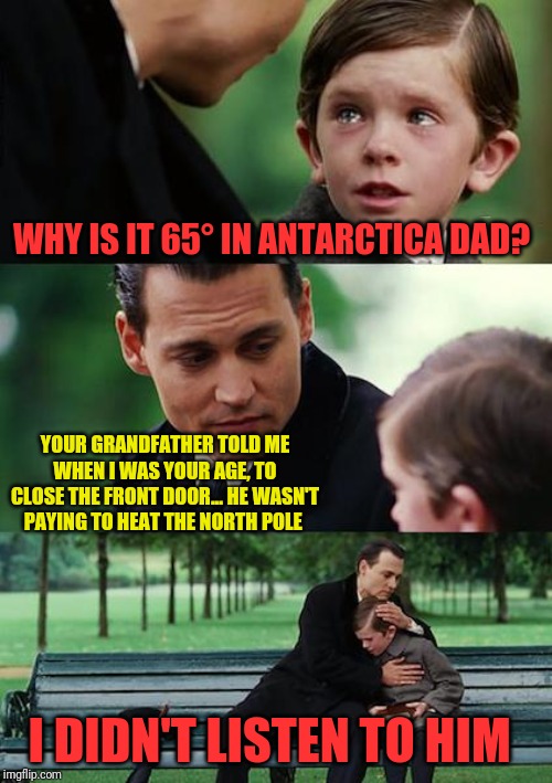 Dad's always right | WHY IS IT 65° IN ANTARCTICA DAD? YOUR GRANDFATHER TOLD ME WHEN I WAS YOUR AGE, TO CLOSE THE FRONT DOOR... HE WASN'T PAYING TO HEAT THE NORTH POLE; I DIDN'T LISTEN TO HIM | image tagged in finding neverland,climate change,hvac,dad joke,vengeance dad,global warming | made w/ Imgflip meme maker