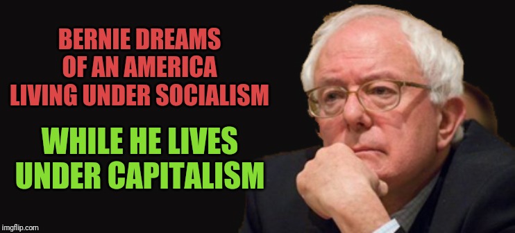 Bernie is a "do what I say and not what I do" socialist | BERNIE DREAMS OF AN AMERICA LIVING UNDER SOCIALISM; WHILE HE LIVES UNDER CAPITALISM | image tagged in bernie sanders corrupt,bernie sanders communist | made w/ Imgflip meme maker