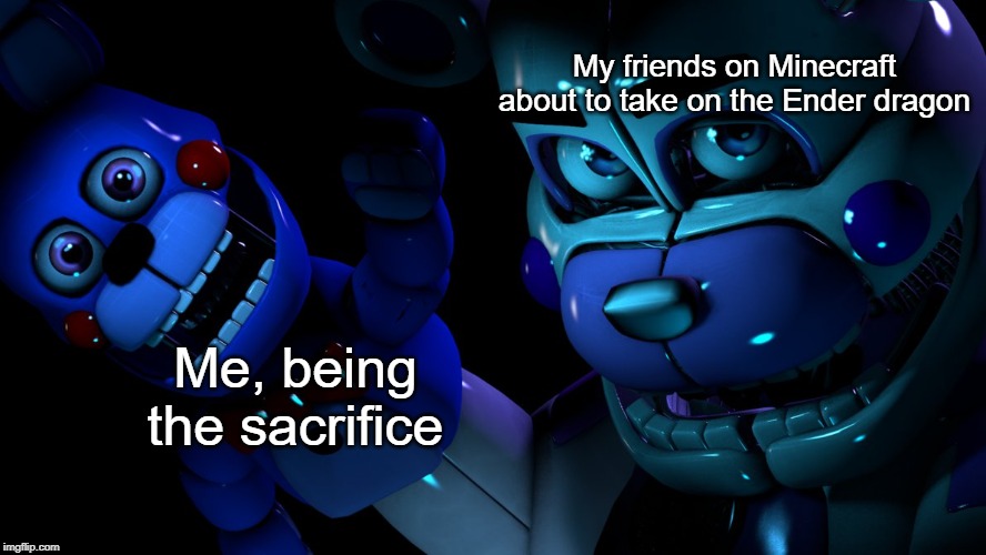 FNAF MEME | My friends on Minecraft about to take on the Ender dragon; Me, being the sacrifice | image tagged in fnaf meme | made w/ Imgflip meme maker