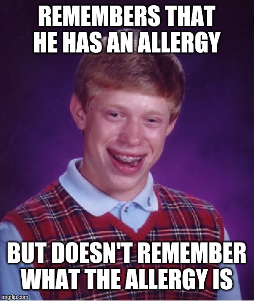 Bad Luck Brian Meme | REMEMBERS THAT HE HAS AN ALLERGY; BUT DOESN'T REMEMBER WHAT THE ALLERGY IS | image tagged in memes,bad luck brian | made w/ Imgflip meme maker