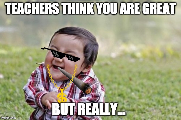 Evil Toddler | TEACHERS THINK YOU ARE GREAT; BUT REALLY... | image tagged in memes,evil toddler | made w/ Imgflip meme maker