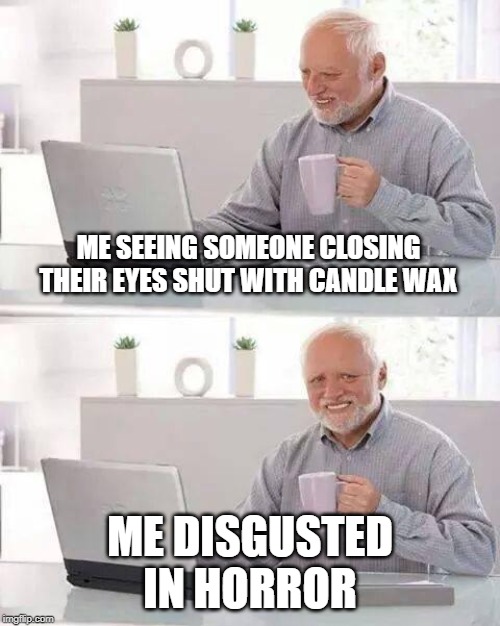 Hide the Pain Harold Meme | ME SEEING SOMEONE CLOSING THEIR EYES SHUT WITH CANDLE WAX; ME DISGUSTED IN HORROR | image tagged in memes,hide the pain harold | made w/ Imgflip meme maker