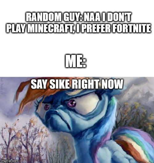 Say sike right now |  RANDOM GUY: NAA I DON'T PLAY MINECRAFT, I PREFER FORTNITE; ME: | image tagged in say sike right now,meme,dank memes,minecraft,mlp,cursed | made w/ Imgflip meme maker