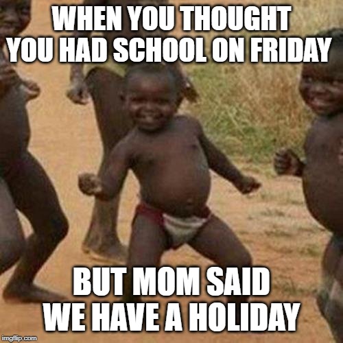 Third World Success Kid | WHEN YOU THOUGHT YOU HAD SCHOOL ON FRIDAY; BUT MOM SAID WE HAVE A HOLIDAY | image tagged in memes,third world success kid | made w/ Imgflip meme maker