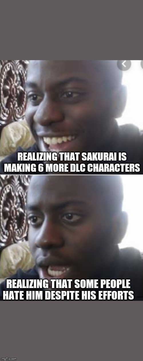 Happy Man Sad Man | REALIZING THAT SAKURAI IS MAKING 6 MORE DLC CHARACTERS; REALIZING THAT SOME PEOPLE HATE HIM DESPITE HIS EFFORTS | image tagged in happy man sad man | made w/ Imgflip meme maker