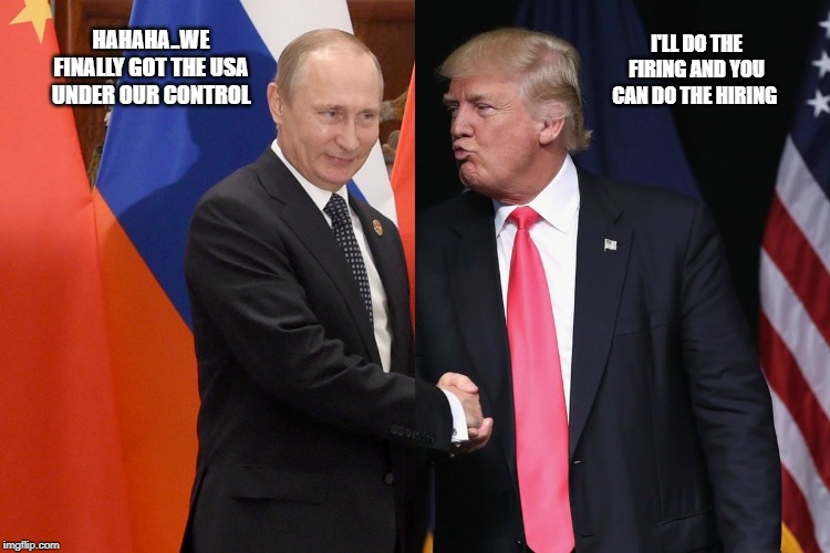 USA INVASION | HAHAHA..WE FINALLY GOT THE USA UNDER OUR CONTROL; I'LL DO THE FIRING AND YOU CAN DO THE HIRING | image tagged in trump putin | made w/ Imgflip meme maker